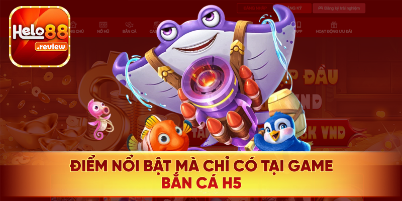 Điểm nổi nhất ở game Bắn Cá H5