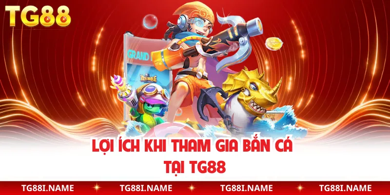 Lợi Ích Khi Tham Gia Bắn Cá Tại TG88